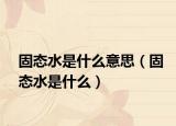 固态水是什么意思（固态水是什么）