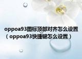 oppoa93图标顶部对齐怎么设置（oppoa93快捷键怎么设置）