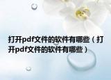打开pdf文件的软件有哪些（打开pdf文件的软件有哪些）
