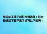 苹果能不能下载抖音极速版（抖音极速版下载苹果手机可以下载吗）