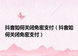 抖音如何关闭免密支付（抖音如何关闭免密支付）