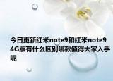 今日更新红米note9和红米note9 4G版有什么区别哪款值得大家入手呢