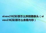 vivox23幻彩版怎么拆前摄像头（vivox23幻彩版怎么查看内存）