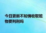 今日更新不知情收取赃物要判刑吗