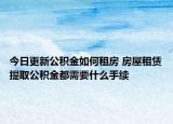 今日更新公积金如何租房 房屋租赁提取公积金都需要什么手续