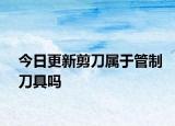 今日更新剪刀属于管制刀具吗