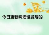 今日更新啤酒谁发明的