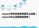 oppoa3手机快速拨号键怎么设置（oppoa3怎么设置智能拨号）