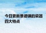 今日更新景德镇的瓷器四大特点