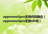 opporeno5pro支持内存融合（opporeno5pro支持nfc吗）