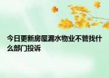 今日更新房屋漏水物业不管找什么部门投诉