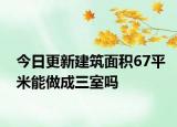 今日更新建筑面积67平米能做成三室吗