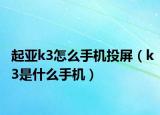 起亚k3怎么手机投屏（k3是什么手机）