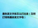 黑色英文字体怎么打出来（怎样打特殊黑体英文字母）