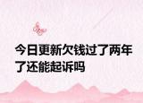 今日更新欠钱过了两年了还能起诉吗