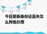 今日更新身份证丢失怎么异地办理