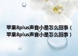 苹果8plus声音小是怎么回事（苹果8plus声音小是怎么回事）