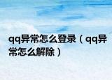 qq异常怎么登录（qq异常怎么解除）