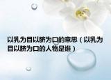以乳为目以脐为口的意思（以乳为目以脐为口的人物是谁）