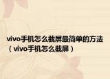 vivo手机怎么截屏最简单的方法（vivo手机怎么截屏）