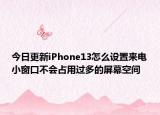 今日更新iPhone13怎么设置来电小窗口不会占用过多的屏幕空间