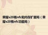 荣耀v20有nfc和内存扩展吗（荣耀v20有nfc功能吗）