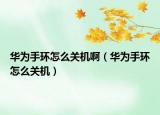 华为手环怎么关机啊（华为手环怎么关机）