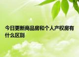 今日更新商品房和个人产权房有什么区别