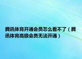 腾讯体育开通会员怎么看不了（腾讯体育高级会员无法开通）