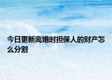 今日更新离婚时担保人的财产怎么分割