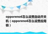 opporeno6怎么设置自动开关机（opporeno6怎么设置应用锁）
