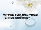 水浒传梁山英雄最后都是什么结局（水浒传梁山英雄排座次）