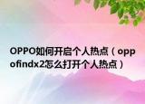 OPPO如何开启个人热点（oppofindx2怎么打开个人热点）