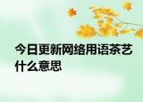 今日更新网络用语茶艺什么意思