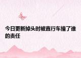 今日更新掉头时被直行车撞了谁的责任