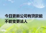 今日更新公司有贷款能不能变更法人