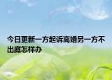 今日更新一方起诉离婚另一方不出庭怎样办