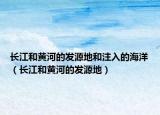 长江和黄河的发源地和注入的海洋（长江和黄河的发源地）