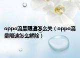 oppo流量限速怎么关（oppo流量限速怎么解除）