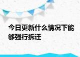 今日更新什么情况下能够强行拆迁