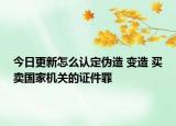 今日更新怎么认定伪造 变造 买卖国家机关的证件罪