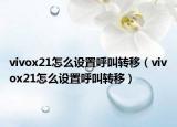 vivox21怎么设置呼叫转移（vivox21怎么设置呼叫转移）