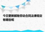 今日更新解除劳动合同法律规定有哪些呢