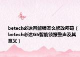 betech必达智能锁怎么修改密码（betech必达G5智能锁报警声及其意义）