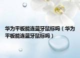 华为平板能连蓝牙鼠标吗（华为平板能连蓝牙鼠标吗）