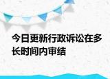 今日更新行政诉讼在多长时间内审结