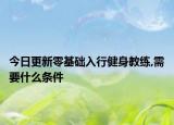 今日更新零基础入行健身教练,需要什么条件