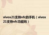 vivox21支持nfc的手机（vivox21支持nfc功能吗）