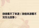 微信看不了来源（微信来源看不见怎么回事）