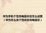 华为手机个性充电提示音怎么设置（华为怎么关个性语音充电提示）